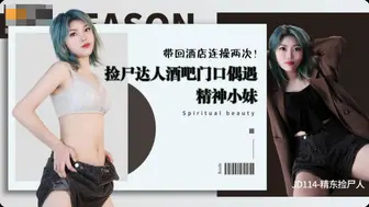 【精东影业】【精东捡尸人】酒吧门口偶遇精神小妹，带回酒店连操两次，高清720P原版首发【JD114】