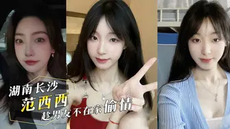 外流 影片 投稿曝光前女友！湖南长沙『范西西』趁男友不在家偷情！内射后还发视频给男友看